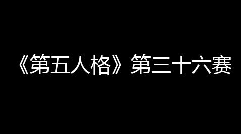 《第五人格》第三十六赛季启航：艺术与冒险交织的全新旅程