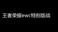 王者荣耀ewc特别版战令什么时候上线游戏