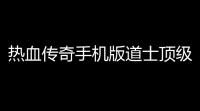 热血传奇手机版道士顶级装备是什么(热血传奇手机版配饰怎么加)