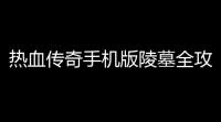 热血传奇手机版陵墓全攻略，带你秒变陵墓达人！