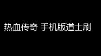 热血传奇 手机版道士刷怪攻略(热血传奇祭坛道士攻略)