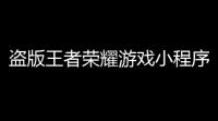 盗版王者荣耀游戏小程序,微信小程序版王者荣耀叫什么