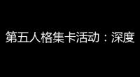 第五人格集卡活动	：深度剧情，惊悚挑战，等你解锁 ！