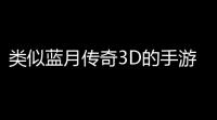 类似蓝月传奇3D的手游(腾讯沙巴克传奇176)