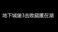 地下城堡3击败藏匿在湖心的敌人任务是什么 地下城堡3击败藏匿在湖心的敌人方法