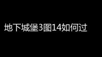 地下城堡3图14如何过关 地下城堡3图14过关介绍