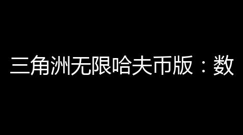 三角洲无限哈夫币版 ：数字冒险，财富的无限可能