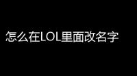 怎么在LOL里面改名字啊。(8lol怎么改游戏名)