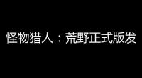 怪物猎人：荒野正式版发布在即，多项优化与调整提升玩家体验