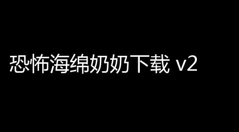 恐怖海绵奶奶下载 v25 人气热度	：18℃