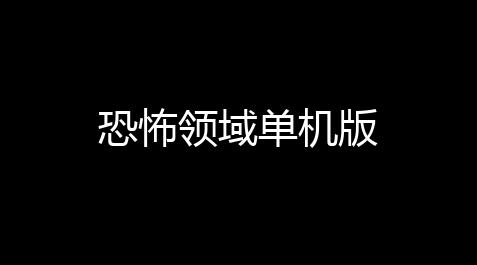 恐怖领域单机版,暗区免费外挂网址