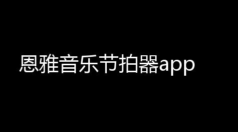 恩雅音乐节拍器app