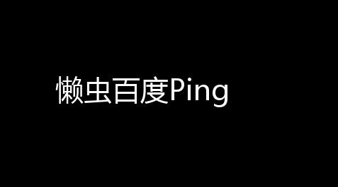 懒虫百度Ping,赛车卡盟科技服务
