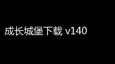 成长城堡下载 v14010 人气热度：8℃