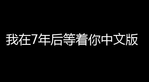 我在7年后等着你中文版