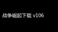 战争崛起下载 v1067 人气热度 ：13℃