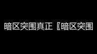 暗区突围真正〖暗区突围怎么分辨真人〗