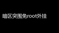 暗区突围免root外挂_暗区突围免root外挂