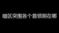 暗区突围各个首领刷在哪？放心，这份神壮指南带你轻松斩首！