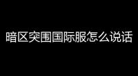 暗区突围国际服怎么说话,暗区突围国际服怎么调中文