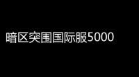 暗区突围国际服50000k,暗区突围国际服怎么下载手机版