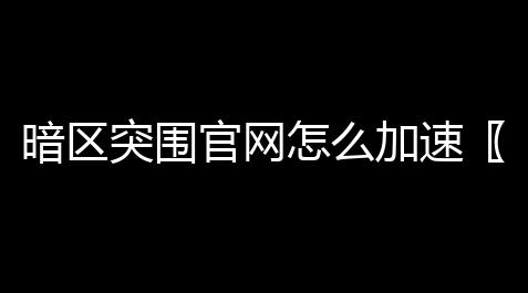 暗区突围官网怎么加速〖暗区突围国际服官网链接是什么〗,我的世界GG悬浮修改器