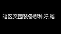 暗区突围装备哪种好,暗区突围3万装备推荐