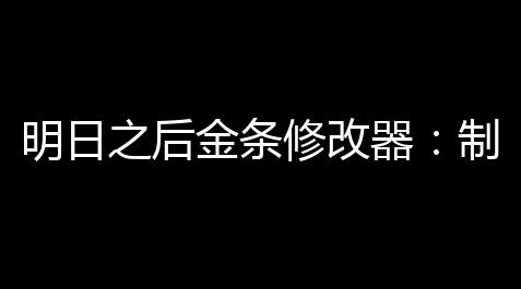 明日之后金条修改器	：制图你的专属战斗地图,恶魔脚本玩天龙八部手游