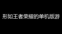 形如王者荣耀的单机版游戏像王者荣耀一样的游戏有哪些 求推荐	。