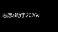 志愿ai助手2026v1525011 人气热度：21℃
