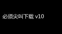 必须尖叫下载 v10 人气热度：56℃