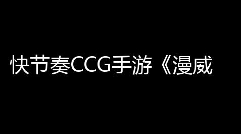 快节奏CCG手游《漫威终极逆转》国服「无限测试」打开在即,云顶之弈官网入口