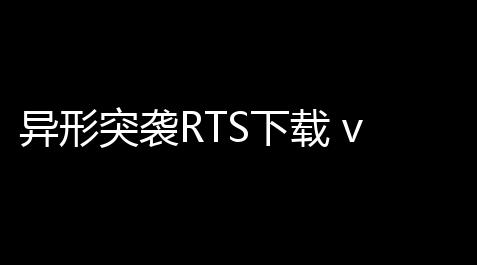 异形突袭RTS下载 v1153 人气热度：15℃,崩铁破解版