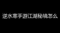 逆水寒手游江湖秘境怎么玩