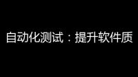 自动化测试 ：提升软件质量，降低风险，释放效率