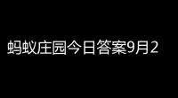 蚂蚁庄园今日答案9月24,蚂蚁庄园9月24日内容