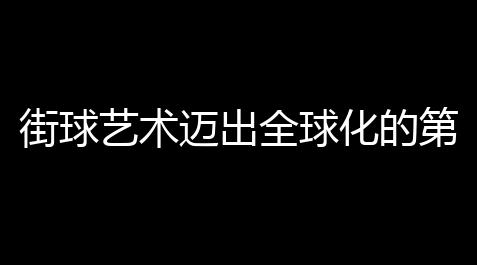 街球艺术迈出全球化的第一步 首届大师赛圆满落幕