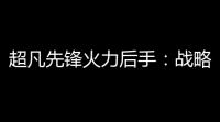 超凡先锋火力后手：战略思维的最佳结合