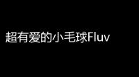 超有爱的小毛球Fluvie-AFlufftoLuv