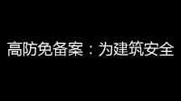 高防免备案
：为建筑安全保驾护航的关键