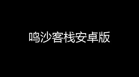 鸣沙客栈安卓版,csgo自瞄辅助免费