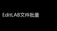 EditLAB文件批量修改器 v10118 绿色版
