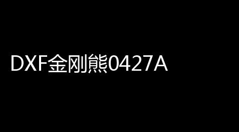 DXF金刚熊0427A多功能版,少女前线索米