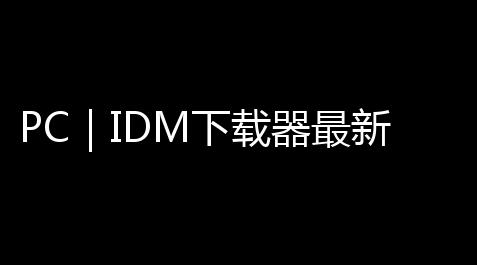 PC|IDM下载器最新下载 Internet Download Manager 642 Build 7 免费可序列号注册