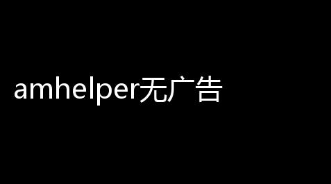 amhelper无广告版下载v280 安卓版 人气热度
：109℃,穿越火线