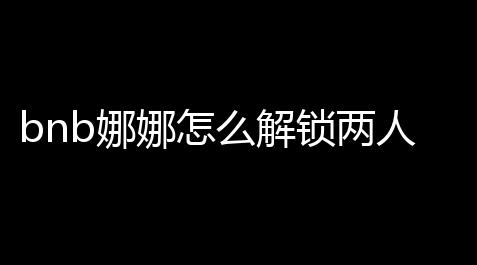 bnb娜娜怎么解锁两人互动,台球王者外挂免费版