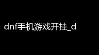 dnf手机游戏开挂_dnf手游能挂机吗_手机玩dnf软件