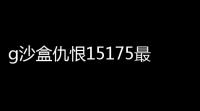 g沙盒仇恨15175最新版2025v151726 人气热度：385℃