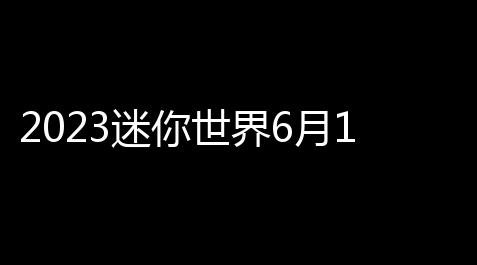 2023迷你世界6月10日激活码有哪些