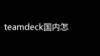 teamdeck国内怎么预定购买